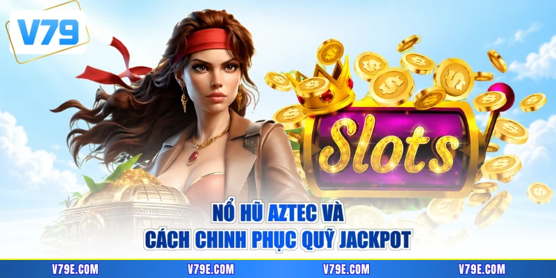 Nổ hũ Aztec và cách chinh phục quỹ Jackpot